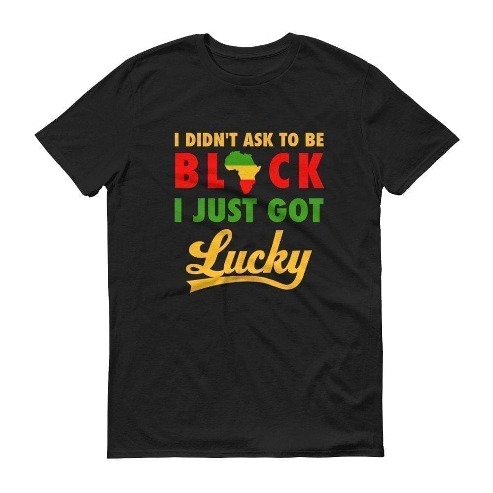 I Didn't Ask To Be Black I Just Got Lucky - Melanin Apparel