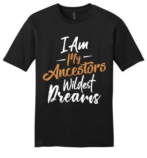I'm My Ancestors Wildest Dream - Melanin Apparel